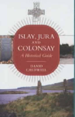 Islay, Jura and Colonsay: A Historical Guide - Caldwell, David