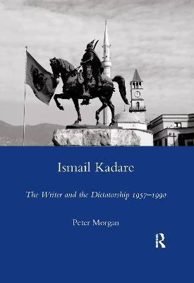 Ismail Kadare: The Writer and the Dictatorship 1957-1990 - Morgan, Peter