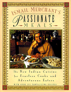 Ismail Merchant's Passionate Meals: The New Indian Cuisine for Fearless Cooks and Adventurous Eaters