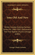 Isms Old and New: Winter Sunday Evening Sermon-Series for 1880-1881, Delivered in the First Baptist Church, Chicago (1881)