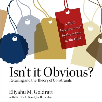 Isn't It Obvious: Retailing and the Theory of Constraints - Goldratt, Eliyahu M, and Eshkoli, Ilan (Contributions by), and Brownleer, Joe (Contributions by)