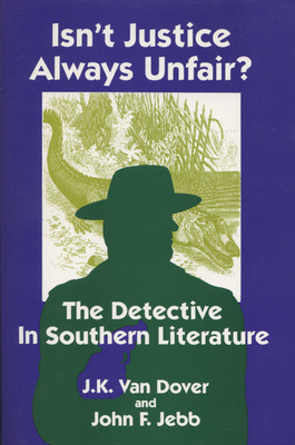 Isn't Justice Always Unfair?: The Detective in Southern Literature - Van Dover, J K