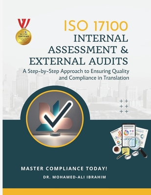 ISO 17100 Internal Assessment & External Audits: A Step-by-Step Approach to Ensuring Quality and Compliance in Translation - Ibrahim, Mohamed-Ali, Dr.