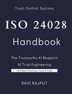 ISO 24028 Handbook: The Trustworthy AI: Building AI You Can Trust: The Complete ISO/IEC 24028 Handbook Trust in AI Systems: Practical Strategies for ISO/IEC 24028 Mastering AI Trustworthiness