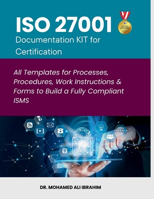 ISO 27001 Documentation KIT for Certification: All Templates for Processes, Procedures, Work Instructions & Forms to Build a Fully Compliant ISMS - Ibrahim, Mohamed-Ali, Dr.