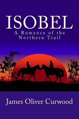 Isobel: A Romance of the Northern Trail - Curwood, James Oliver