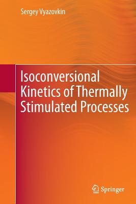 Isoconversional Kinetics of Thermally Stimulated Processes - Vyazovkin, Sergey