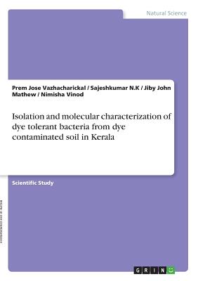 Isolation and molecular characterization of dye tolerant bacteria from dye contaminated soil in Kerala - Mathew, Jiby John, and Vazhacharickal, Prem Jose, and N K, Sajeshkumar
