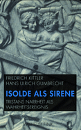 Isolde ALS Sirene: Tristans Narrheit ALS Wahrheitsereignis. Mit Einer ?bersetzung Der Folie Tristan Aus Dem Altfranzsischen Von Friedrich Kittler