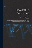 Isometric Drawing: A Treatise On Mechanical Illustrating Dealing With Typical Constructions and Outlining; a Course in the Art
