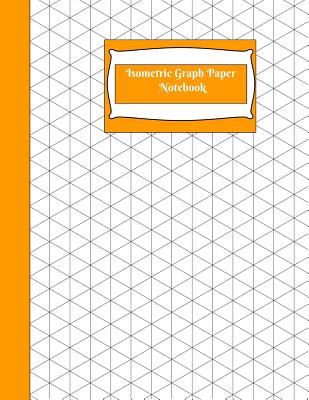Isometric Graph Paper Notebook: Isometric Graph Paper Notebook: Orange Grid of Equilateral Triangles, Use for All 3D Designs Like Architecture, Landscaping, 3D Printer Projects and Maths Geometry - & Journals, Crafty Notebooks