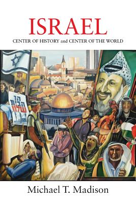 Israel: CENTER OF HISTORY and CENTER OF THE WORLD - Madison, Michael T