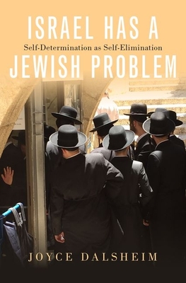 Israel Has a Jewish Problem: Self-Determination as Self-Elimination - Dalsheim, Joyce