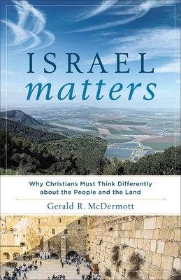 Israel Matters: Why Christians Must Think Differently about the People and the Land - McDermott, Gerald R