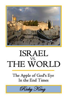 ISRAEL vs. THE WORLD: The Apple of God's Eye in the End Times - King, Ricky