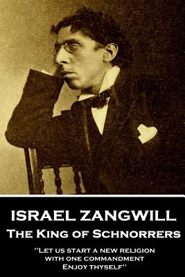 Israel Zangwill - The King of Schnorrers Grotesques and Fantasies: 'Let us start a new religion with one commandment, Enjoy thyself'' - Zangwill, Israel