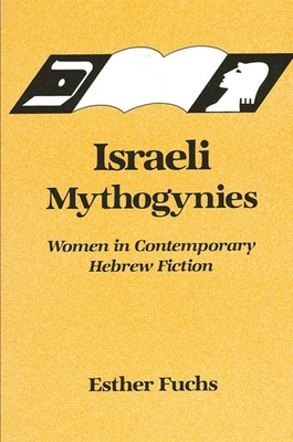 Israeli Mythogynies: Women in Contemporary Hebrew Fiction - Fuchs, Esther