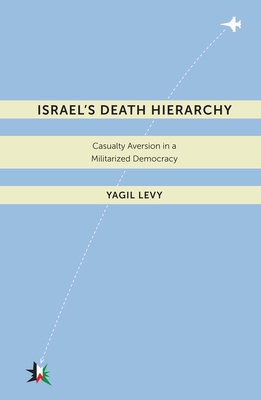 Israel's Death Hierarchy: Casualty Aversion in a Militarized Democracy - Levy, Yagil
