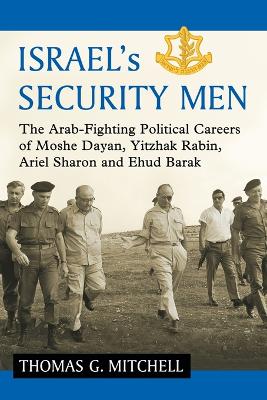 Israel's Security Men: The Arab-Fighting Political Careers of Moshe Dayan, Yitzhak Rabin, Ariel Sharon and Ehud Barak - Mitchell, Thomas G