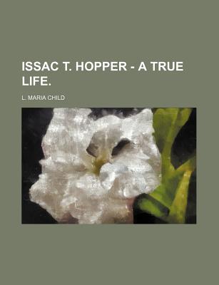 Issac T. Hopper - A True Life. - Child, L Maria