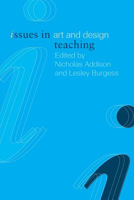 Issues in Art and Design Teaching - Addison, Nicholas (Editor), and Burgess, Lesley (Editor)