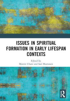 Issues in Spiritual Formation in Early Lifespan Contexts - Ubani, Martin (Editor), and Murtonen, Sari (Editor)
