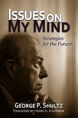 Issues on My Mind: Strategies for the Future - Shultz, George P, and Kissinger, Henry a (Foreword by)