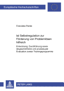 Ist Selbstregulation Zur Foerderung Von Problemloesen Hilfreich?: Entwicklung, Durchfuehrung Sowie Laengsschnittliche Und Prozessuale Evaluation Zweier Trainingsprogramme