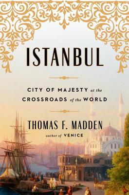 Istanbul: City of Majesty at the Crossroads of the World - Madden, Thomas F, Professor
