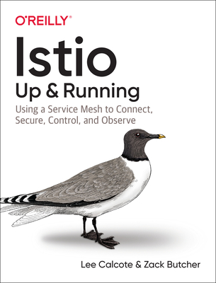 Istio: Up and Running: Using a Service Mesh to Connect, Secure, Control, and Observe - Calcote, Lee, and Butcher, Zack