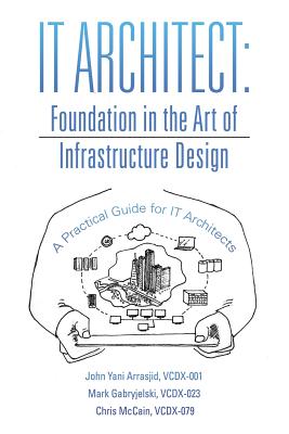 It Architect: Foundation in the Art of Infrastructure Design: A Practical Guide for It Architects - Arrasjid, VCDX-001 John Yani, and Gabryjelski, VCDX-023 Mark, and McCain, VCDX-079 Chris