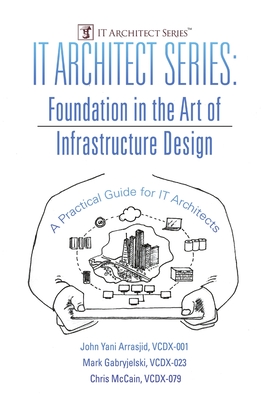 IT Architect Series: Foundation in the Art of Infrastructure Design: A Practical Guide for IT Architects - Arrasjid, VCDX-001 John Yani, and Gabryjelski, VCDX-023 Mark, and McCain, VCDX-079 Chris