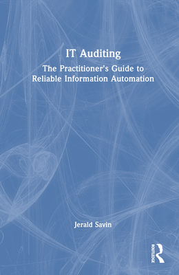 It Auditing: The Practitioner's Guide to Reliable Information Automation - Savin, Jerald