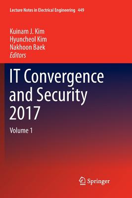 It Convergence and Security 2017: Volume 1 - Kim, Kuinam J (Editor), and Kim, Hyuncheol (Editor), and Baek, Nakhoon (Editor)