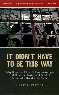 It Didn't Have to Be This Way: Why Boom and Bust Is Unnecessary--And How the Austrian School of Economics Breaks the Cycle - Veryser, Harry