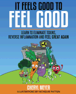 It Feels Good to Feel Good: Learn to Eliminate Toxins, Reverse Inflammation and Feel Great Again