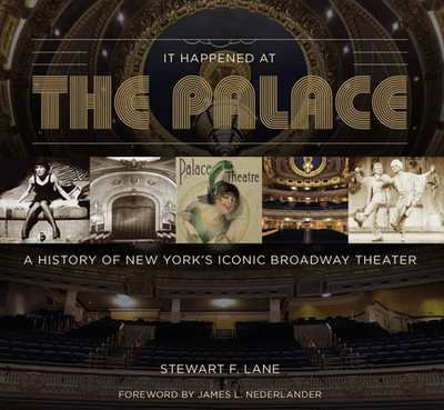 It Happened at the Palace: A History of New York's Iconic Broadway Theater - Lane, Stewart F, and Nederlander, James L (Foreword by)