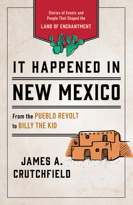 It Happened in New Mexico: Stories of Events and People That Shaped the Land of Enchantment - Crutchfield, James a