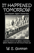 It Happened Tomorrow: It'll Happen Again Yesterday, A Brief History of Willful Amnesia - When Memory of the Future Fails Us