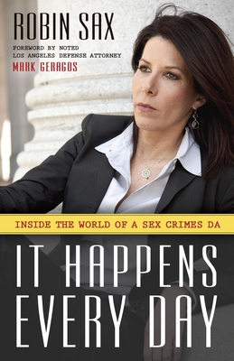 It Happens Every Day: Inside the World of a Sex Crimes DA - Sax, Robin, and Geragos, Mark (Foreword by)