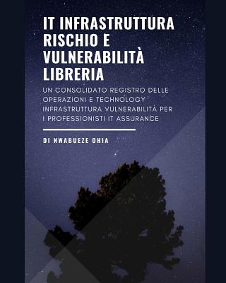 It Infrastruttura Rischio E Vulnerabilit? Libreria: Un Consolidato Registro Delle Operazioni E Technology Infrastruttura Vulnerabilit? Per I Professionisti It Assurance - Ohia, Nwabueze