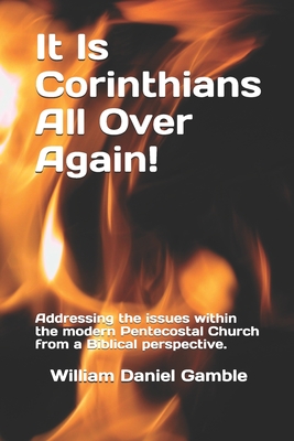 It Is Corinthians All Over Again!: Addressing the issues within the modern Pentecostal Church from a Biblical perspective. - Gamble, William Daniel