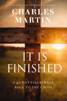 It Is Finished: A 40-Day Pilgrimage Back to the Cross - Martin, Charles