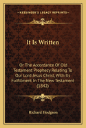 It Is Written: Or The Accordance Of Old Testament Prophecy Relating To Our Lord Jesus Christ, With Its Fulfillment In The New Testament (1842)