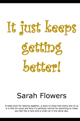 It just keeps getting better: A sales pitch for staying together and why parenting can make you both a hero and a villain in the same day. - Flowers, Sarah