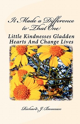 It Made a Difference to That One: Little Actions Can Gladden Hearts And Change Lives - Bauman, Richard J