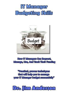 IT Manager Budgeting Skills: How IT Managers Can Request, Manage, Use, And Track Their Funding - Anderson, James, Prof.