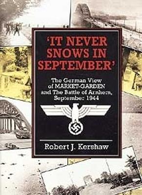 It Never Snows in September: The German View of Market-Garden and the Battle of Arnhem, September 1944 - Kershaw, Robert