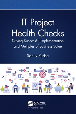 IT Project Health Checks: Driving Successful Implementation and Multiples of Business Value - Purba, Sanjiv