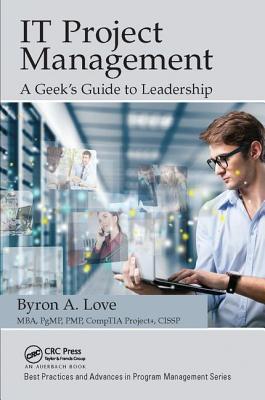 IT Project Management: A Geek's Guide to Leadership - Love, Byron A.
